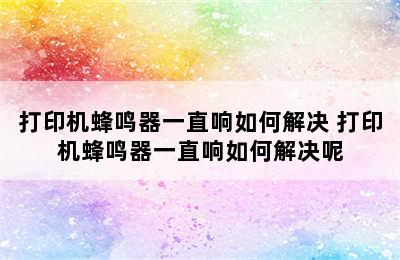 打印机蜂鸣器一直响如何解决 打印机蜂鸣器一直响如何解决呢